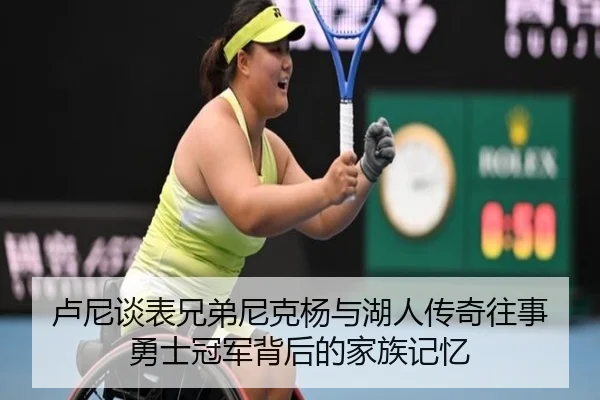 卢尼谈表兄弟尼克杨与湖人传奇往事 勇士冠军背后的家族记忆