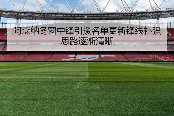 阿森纳冬窗中锋引援名单更新锋线补强思路逐渐清晰